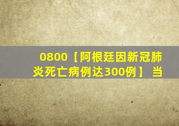 0800【阿根廷因新冠肺炎死亡病例达300例】 当